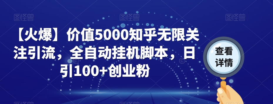 【火爆】价值5000知乎无限关注引流，全自动挂机脚本，日引100+创业粉-项目资源库