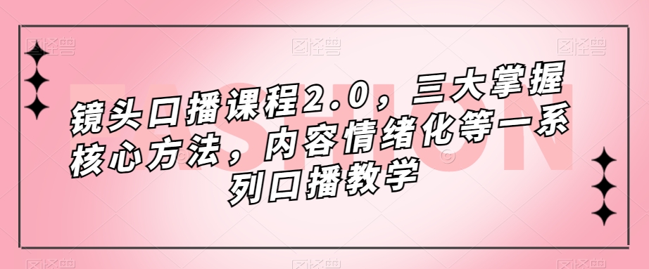 镜头口播课程2.0，三大掌握核心方法，内容情绪化等一系列口播教学-项目资源库