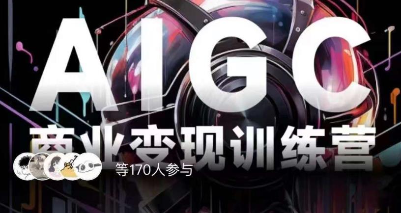 AIGC商业变现训练营,AI时代来临,焦虑不如行动,躬身入局是最好的选择