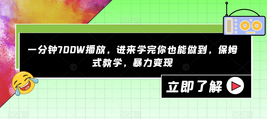 一分钟700W播放，进来学完你也能做到，保姆式教学，暴力变现【揭秘】-项目资源库