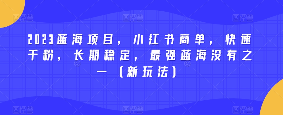 2023蓝海项目,小红书商单,快速千粉,长期稳定,最强蓝海没有之一(新玩法)