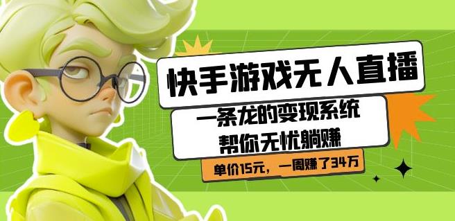 快手游戏无人直播：一条龙的变现系统帮你无忧躺赚单价15元，一周赚了34万-项目资源库