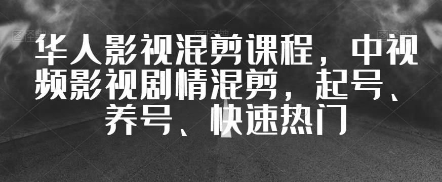 华人影视混剪课程,中视频影视剧情混剪,起号、养号、快速热门