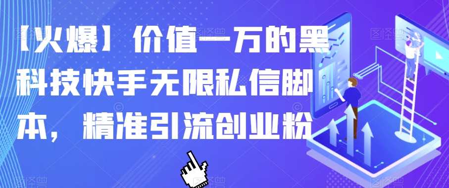 【火爆】价值一万的黑科技快手无限私信脚本，精准引流创业粉-项目资源库