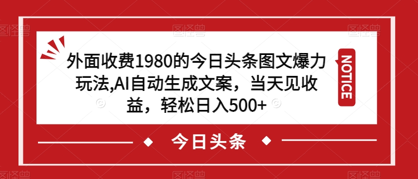 外面收费1980的今日头条图文爆力玩法，AI自动生成文案，当天见收益，轻松日入500+【揭秘】-项目资源库