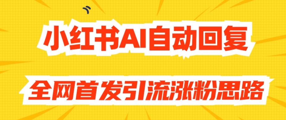 【原创开发】小红书AI自动回复，全网首发引流涨粉思路-项目资源库