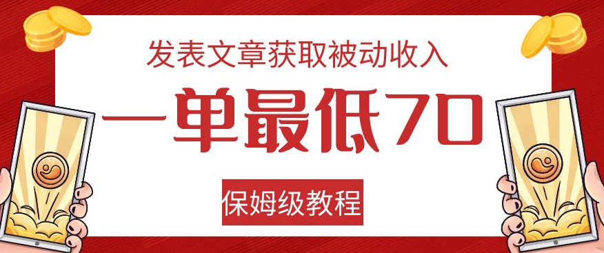 发表文章获取被动收入，一单最低70，保姆级教程【揭秘】-项目资源库