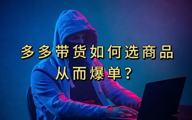 多多视频带货选什么商品链接才能爆单，10分钟教会你，爆单不是浮云【揭秘】-项目资源库