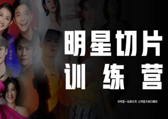 王子·明星切片线上训练营（2023），和明星一起拿红利，让明星为我们赚钱-项目资源库