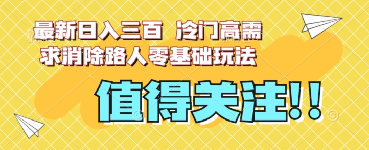 最新日入三百，冷门高需求消除路人零基础玩法【揭秘】-项目资源库