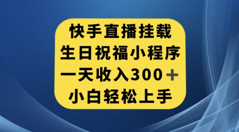 快手挂载生日祝福小程序，一天收入300+，小白轻松上手【揭秘】-项目资源库