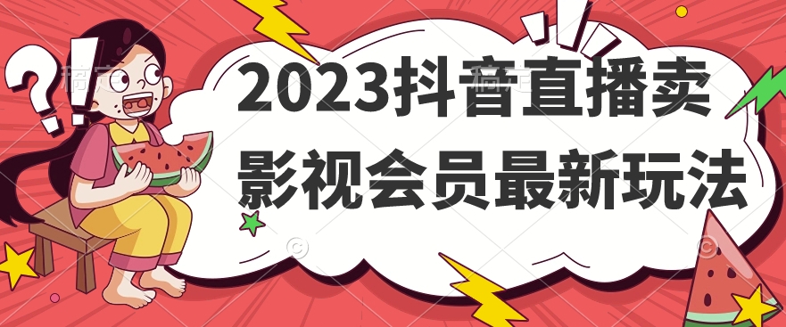 2023抖音直播卖影视会员最新玩法-项目资源库