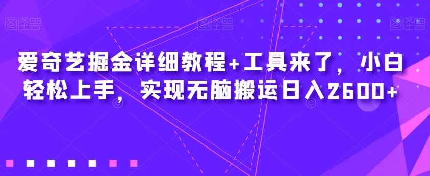 爱奇艺掘金详细教程+工具来了,小白轻松上手,实现无脑搬运日入2600+