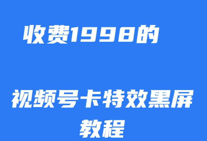 外面收费1998的视频号卡特效黑屏玩法，条条原创，轻松热门【揭秘】-项目资源库