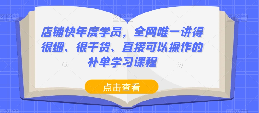 店铺快年度学员,全网唯一讲得很细、很干货、直接可以操作的补单学习课程