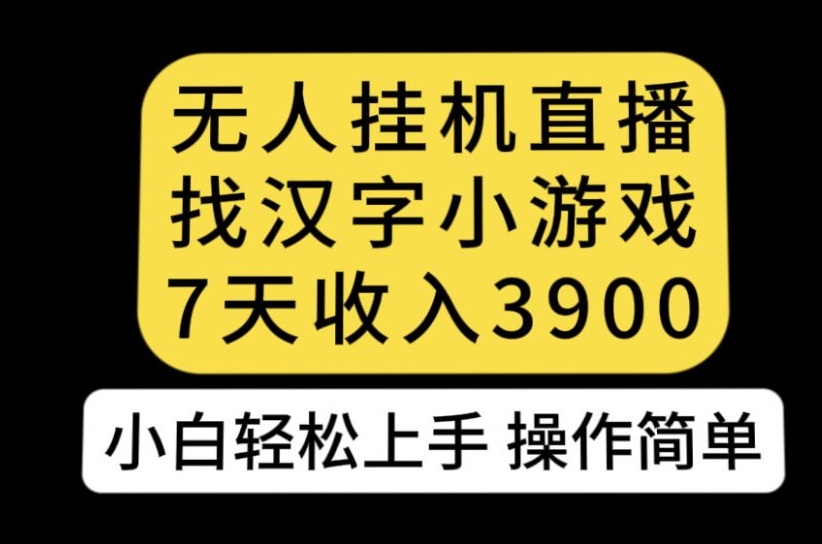 无人直播找汉字小游戏新玩法，7天收益3900，小白轻松上手人人可操作【揭秘】-项目资源库