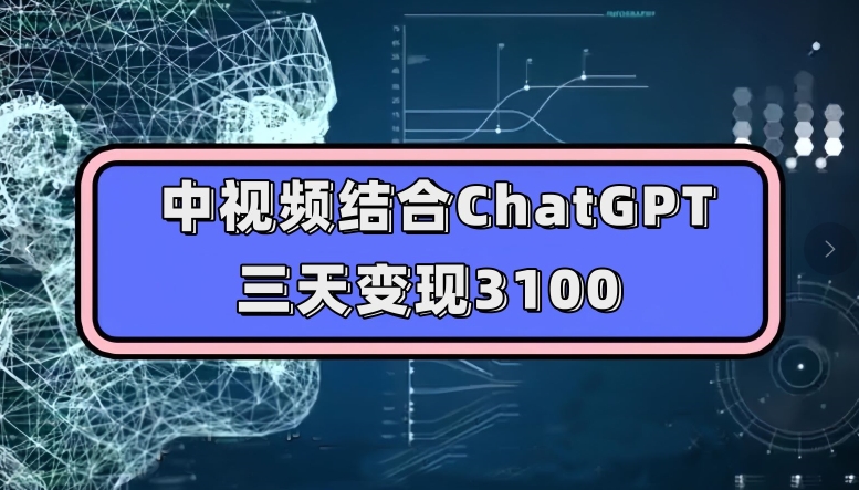 中视频结合ChatGPT,三天变现3100,人人可做玩法思路实操教学【揭秘】