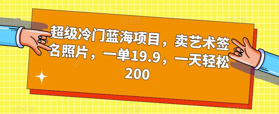超级冷门蓝海项目，卖艺术签名照片，一单19.9，一天轻松200-项目资源库