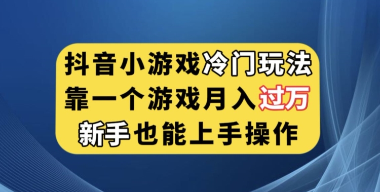 抖音小游戏冷门玩法，靠一个游戏月入过万，新手也能轻松上手【揭秘】-项目资源库