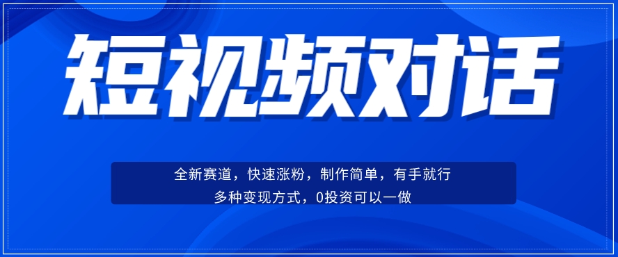 短视频聊天对话赛道：涨粉快速、广泛认同，操作有手就行，变现方式超多种-项目资源库