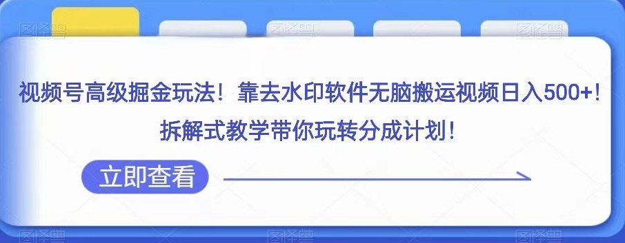 视频号高级掘金玩法,靠去水印软件无脑搬运视频日入500+,拆解式教学带你玩转分成计划【揭秘】