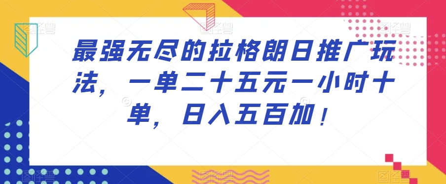 最强无尽的拉格朗日推广玩法，一单二十五元一小时十单，日入五百加！-项目资源库