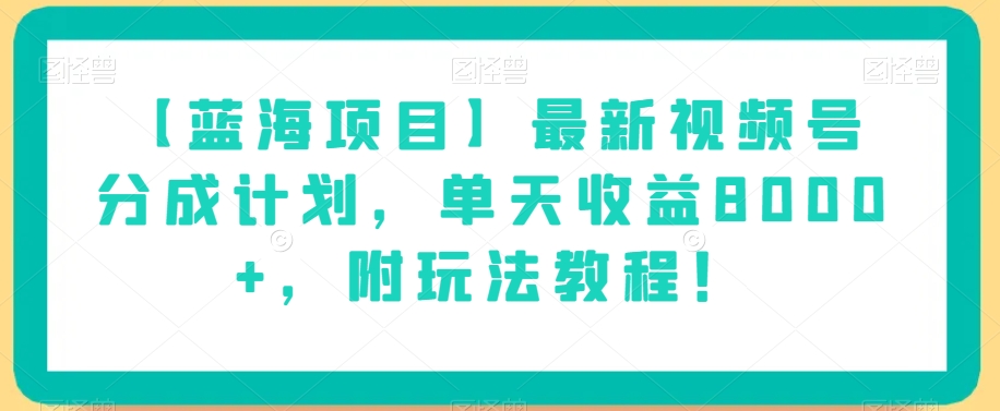 【蓝海项目】最新视频号分成计划，单天收益8000+，附玩法教程！-项目资源库
