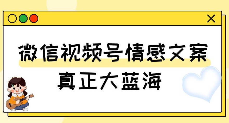 视频号情感文案，真正大蓝海，简单操作，新手小白轻松上手（教程+素材）【揭秘】-项目资源库