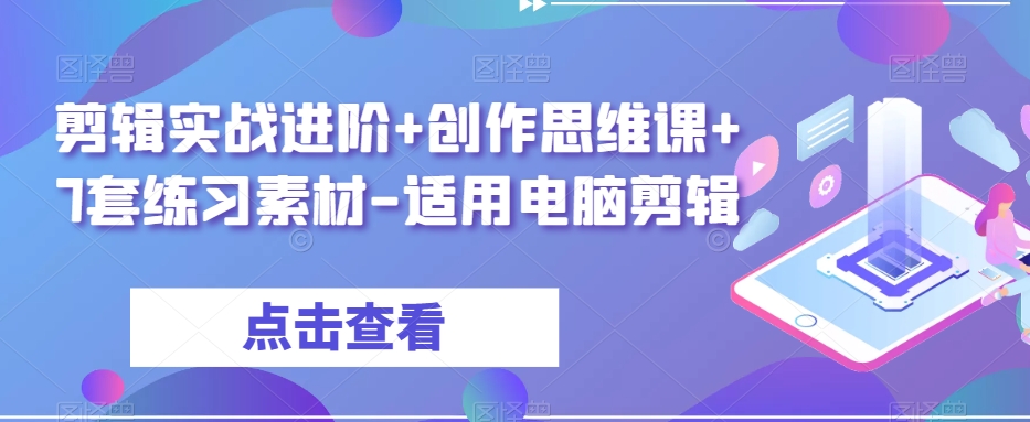 剪辑实战进阶+创作思维课+7套练习素材-适用电脑剪辑-项目资源库