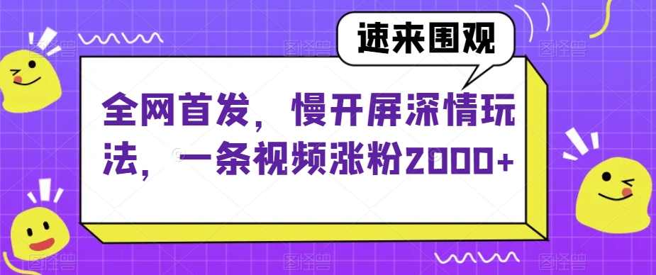 全网首发，慢开屏深情玩法，一条视频涨粉2000+【揭秘】-项目资源库