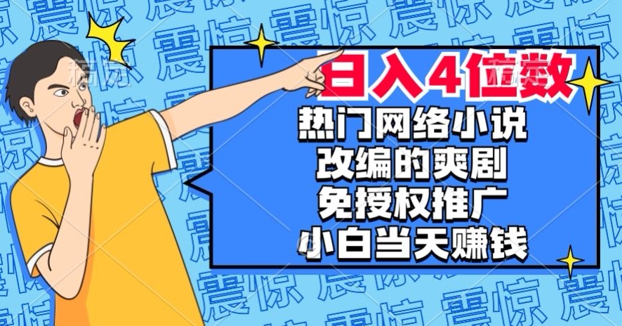 热门网络小说改编的爽剧，免授权推广，新人当天就能赚钱，日入4位数【揭秘】-项目资源库