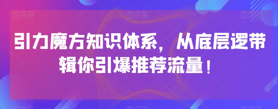引力魔方知识体系，从底层逻‮带辑‬你引爆‮荐推‬流量！-项目资源库