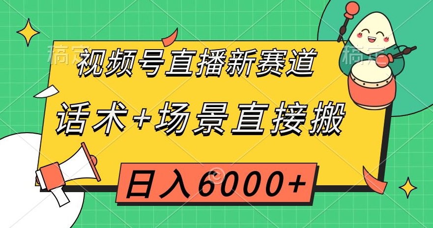 视频号直播新赛道,话术+场景直接搬,日入6000+【揭秘】