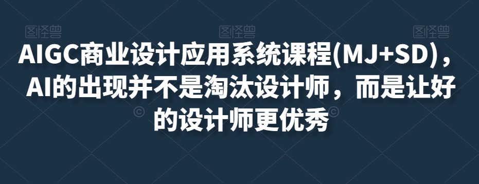 AIGC商业设计应用系统课程(MJ+SD),AI的出现并不是淘汰设计师,而是让好的设计师更优秀