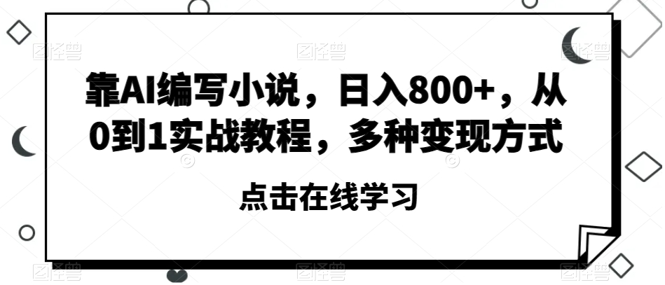 靠AI编写小说，日入800+，从0到1实战教程，多种变现方式【揭秘】-项目资源库
