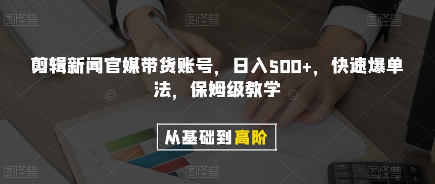 剪辑新闻官媒带货账号，日入500+，快速爆单法，保姆级教学【揭秘】-项目资源库