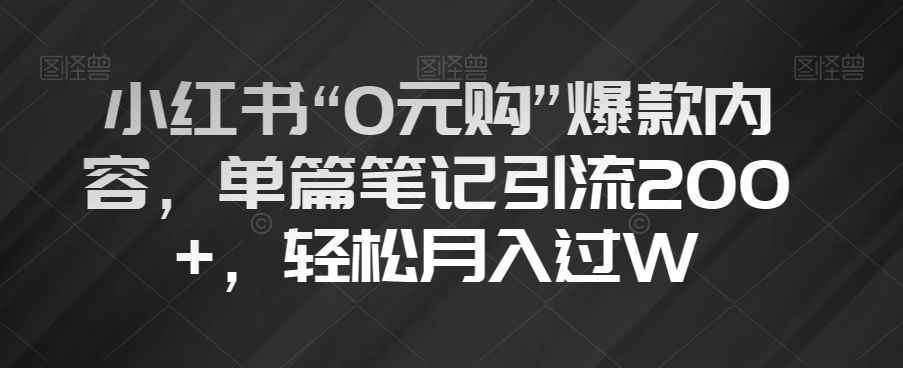 小红书“0元购”爆款内容，单篇笔记引流200+，轻松月入过W【揭秘】-项目资源库