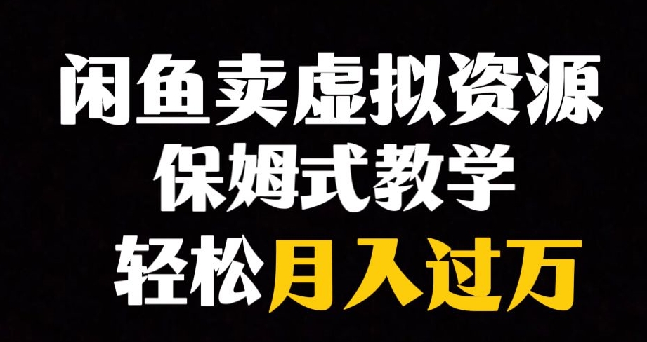闲鱼小众暴利赛道，靠卖虚拟资源实现月入过万，谁做谁赚钱-项目资源库