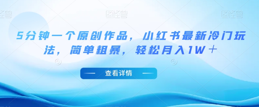 5分钟一个原创作品,小红书最新冷门玩法,简单粗暴,轻松月入1W+【揭秘】