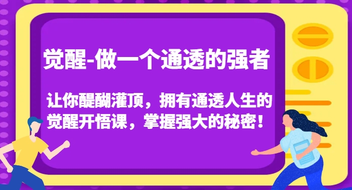 觉醒-做一个通透的强者，让你醍醐灌顶，拥有通透人生的觉醒开悟课，掌握强大的秘密！-项目资源库