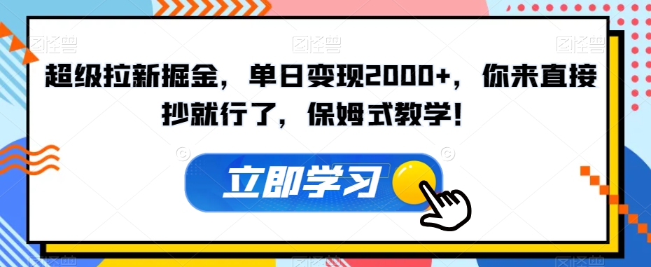 超级拉新掘金，单日变现2000+，你来直接抄就行了，保姆式教学！【揭秘】-项目资源库
