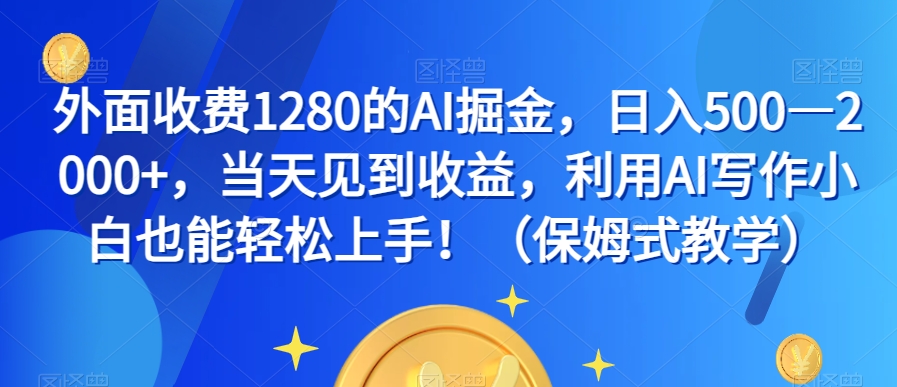 外面收费1280的AI掘金，日入500—2000+，当天见到收益，利用AI写作小白也能轻松上手！（保姆式教学）-项目资源库