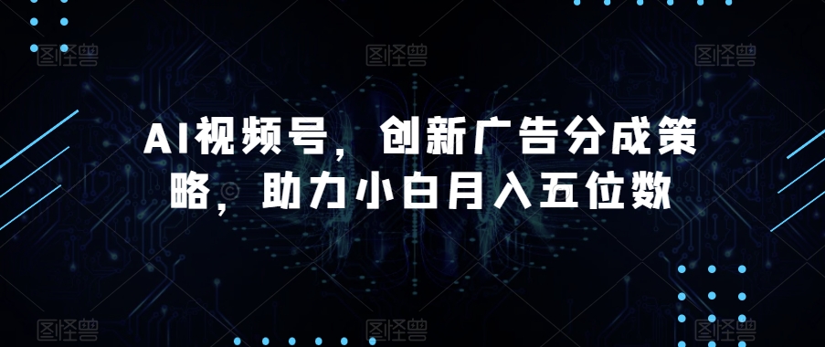 AI视频号,创新广告分成策略,助力小白月入五位数【揭秘】