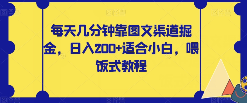 每天几分钟靠图文渠道掘金，日入200+适合小白，喂饭式教程【揭秘】-项目资源库