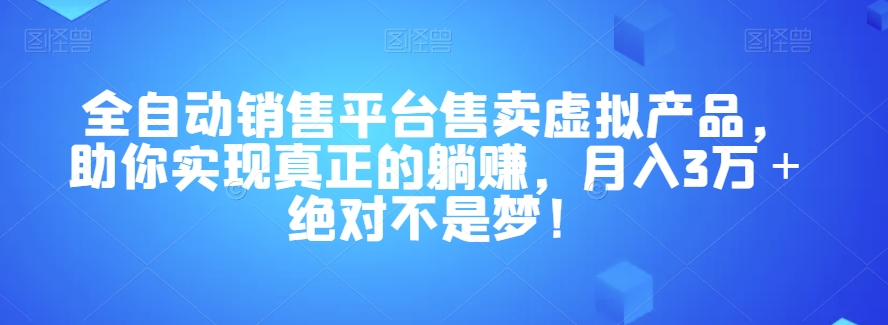 全自动销售平台售卖虚拟产品，助你实现真正的躺赚，月入3万＋绝对不是梦！【揭秘】-项目资源库