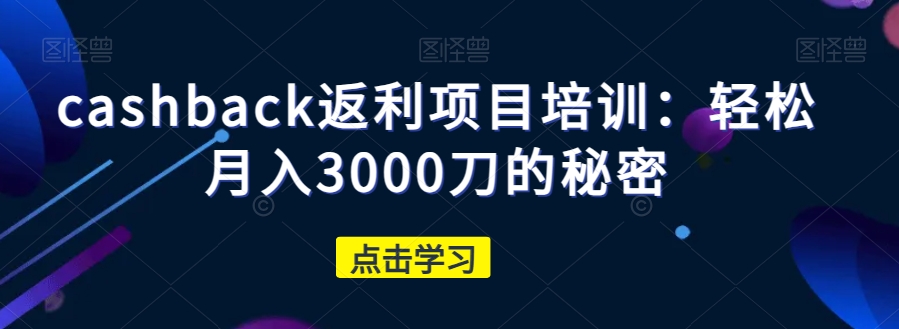 cashback返利项目培训：轻松月入3000刀的秘密-项目资源库