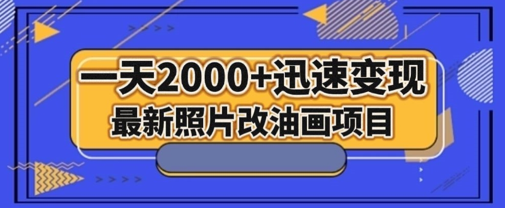 最新照片改油画项目，流量爆到爽，一天2000+迅速变现【揭秘】-项目资源库