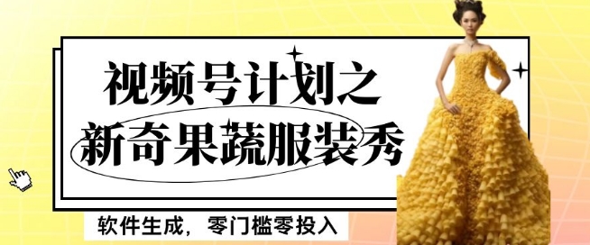 最新项目视频号计划之新奇果蔬服装秀，软件生成，零门槛零投入也可月入5000+【揭秘】-项目资源库