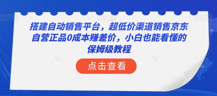 搭建自动销售平台，超低价渠道销售京东自营正品0成本赚差价，小白也能看懂的保姆级教程【揭秘】-项目资源库