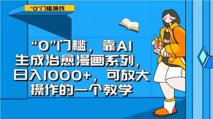 “0”门槛，靠AI生成治愈漫画系列，日入1000+，可放大操作的一个教学-项目资源库